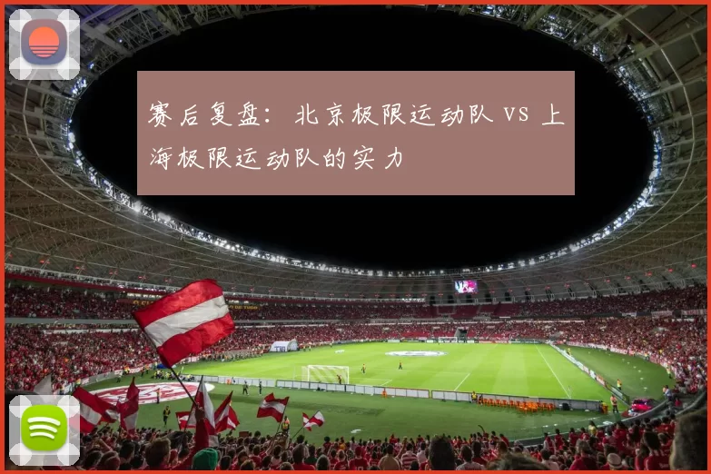赛后复盘：北京极限运动队 vs 上海极限运动队的实力