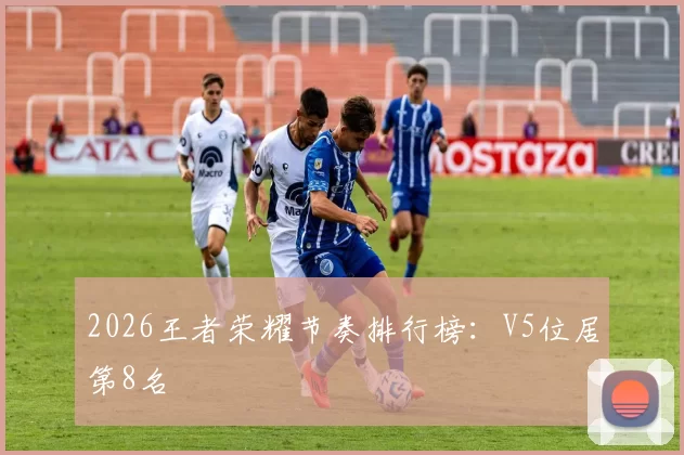 2026王者荣耀节奏排行榜：V5位居第8名