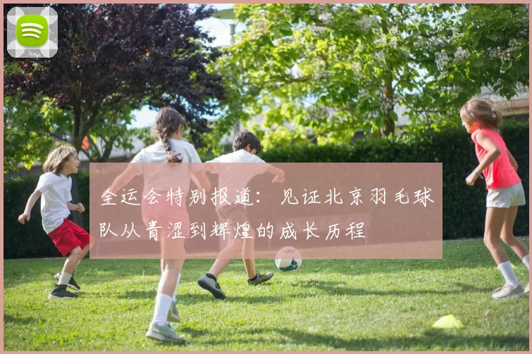 全运会特别报道：见证北京羽毛球队从青涩到辉煌的成长历程