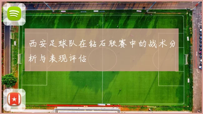 西安足球队在钻石联赛中的战术分析与表现评估