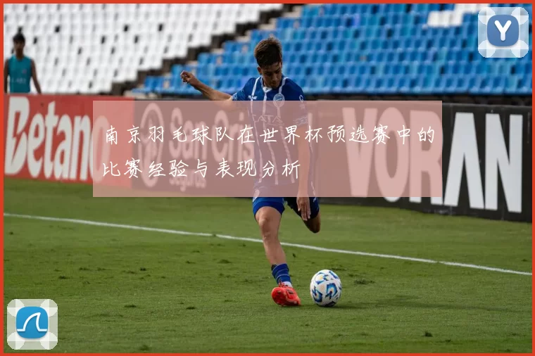 南京羽毛球队在世界杯预选赛中的比赛经验与表现分析